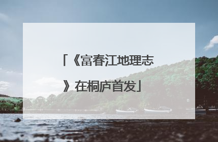 《富春江地理志》在桐庐首发