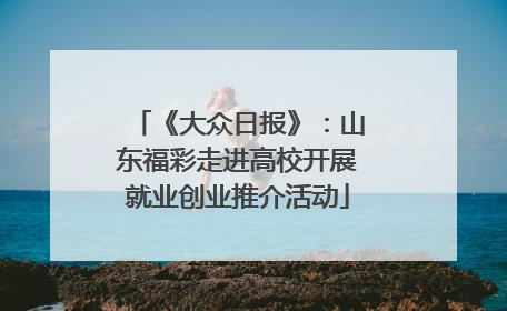《大众日报》：山东福彩走进高校开展就业创业推介活动