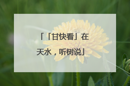 「甘快看」在天水，听树说