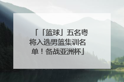 「篮球」五名粤将入选男篮集训名单！备战亚洲杯