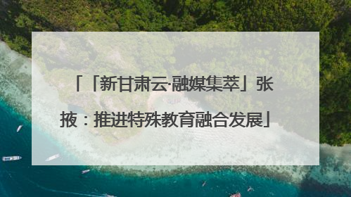 「新甘肃云·融媒集萃」张掖：推进特殊教育融合发展