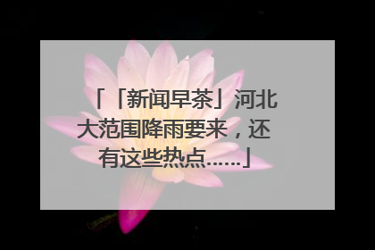 「新闻早茶」河北大范围降雨要来，还有这些热点……