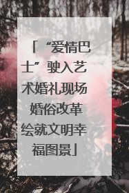“爱情巴士”驶入艺术婚礼现场 婚俗改革绘就文明幸福图景