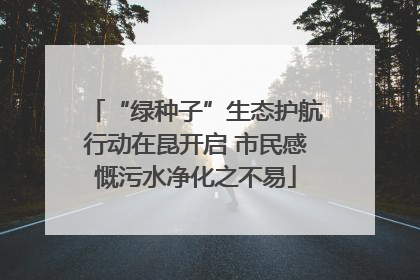 “绿种子”生态护航行动在昆开启 市民感慨污水净化之不易