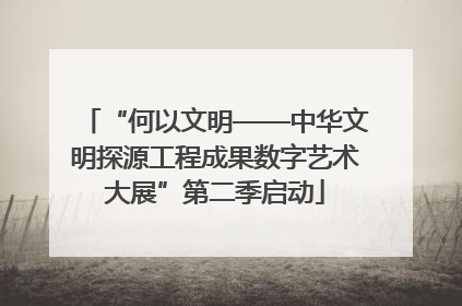 “何以文明——中华文明探源工程成果数字艺术大展”第二季启动