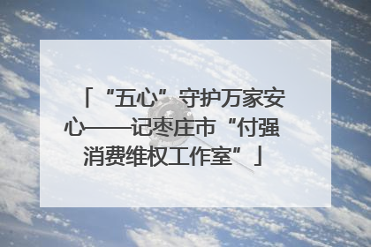 “五心”守护万家安心——记枣庄市“付强消费维权工作室”