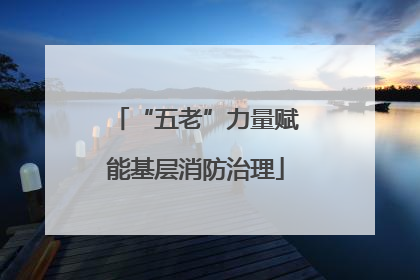 “五老”力量赋能基层消防治理