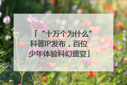 “十万个为什么”科普IP发布，百位少年体验科幻盛宴