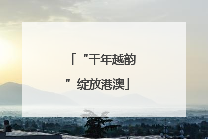 “千年越韵”绽放港澳