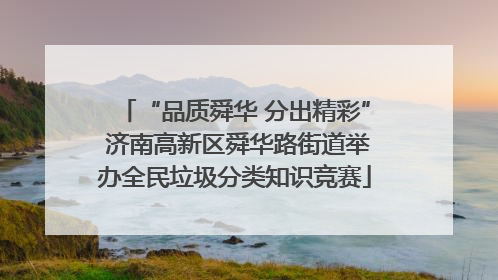 “品质舜华 分出精彩” 济南高新区舜华路街道举办全民垃圾分类知识竞赛