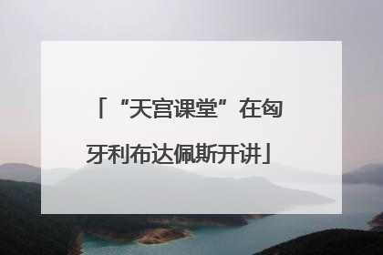 “天宫课堂”在匈牙利布达佩斯开讲