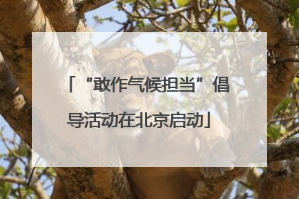 “敢作气候担当”倡导活动在北京启动