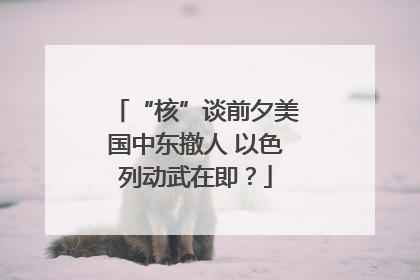 “核”谈前夕美国中东撤人 以色列动武在即？