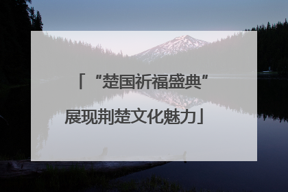“楚国祈福盛典”展现荆楚文化魅力