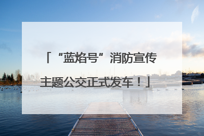 “蓝焰号”消防宣传主题公交正式发车！