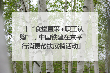 “食堂直采+职工认购”，中国铁建在京举行消费帮扶展销活动