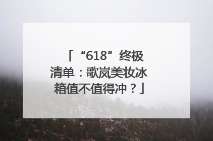 “618”终极清单：歌岚美妆冰箱值不值得冲？