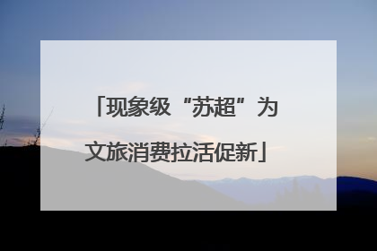 现象级“苏超”为文旅消费拉活促新