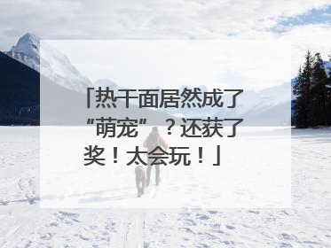 热干面居然成了“萌宠”？还获了奖！太会玩！