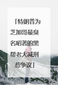 特朗普为芝加哥最臭名昭著的黑帮老大减刑惹争议