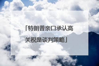 特朗普亲口承认高关税是谈判策略