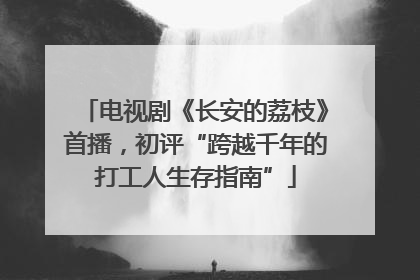电视剧《长安的荔枝》首播，初评“跨越千年的打工人生存指南”