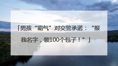 男孩“霸气”对交警承诺：“报我名字，领100个包子！”