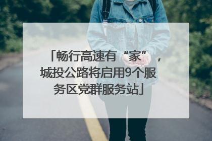 畅行高速有“家”，城投公路将启用9个服务区党群服务站