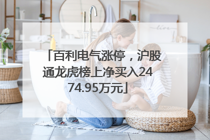 百利电气涨停，沪股通龙虎榜上净买入2474.95万元