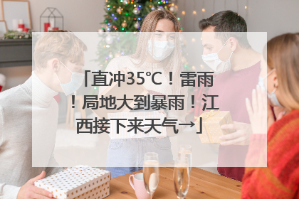 直冲35℃！雷雨！局地大到暴雨！江西接下来天气→
