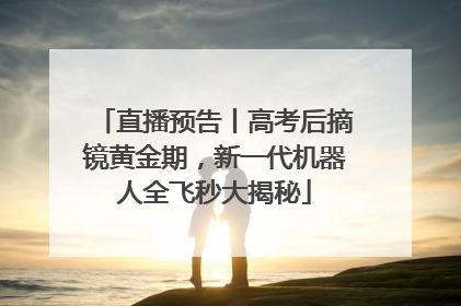 直播预告丨高考后摘镜黄金期，新一代机器人全飞秒大揭秘