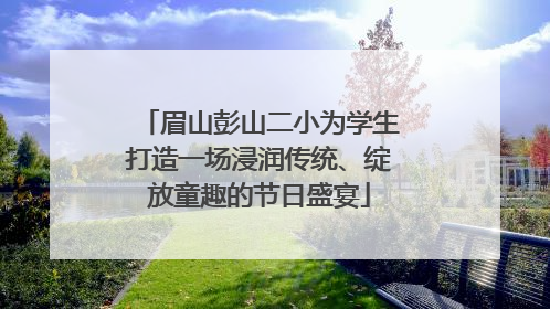 眉山彭山二小为学生打造一场浸润传统、绽放童趣的节日盛宴