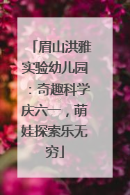 眉山洪雅实验幼儿园：奇趣科学庆六一，萌娃探索乐无穷
