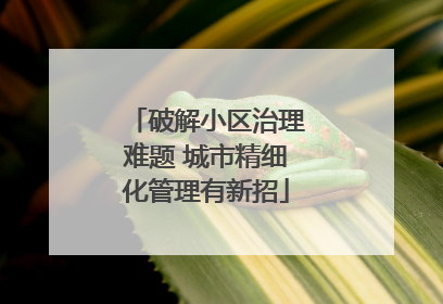 破解小区治理难题 城市精细化管理有新招