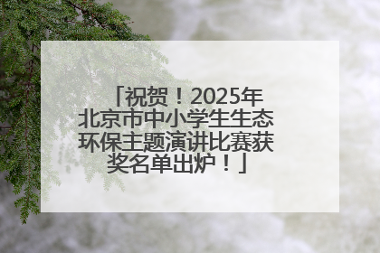 祝贺！2025年北京市中小学生生态环保主题演讲比赛获奖名单出炉！