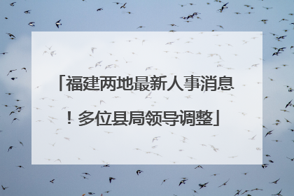 福建两地最新人事消息！多位县局领导调整