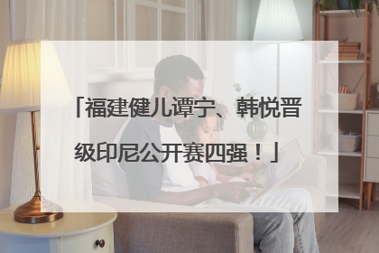 福建健儿谭宁、韩悦晋级印尼公开赛四强！