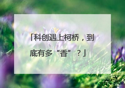 科创遇上柯桥，到底有多“香”？