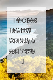 童心探秘地信世界，党团先锋点亮科学梦想