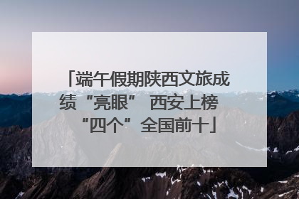 端午假期陕西文旅成绩“亮眼” 西安上榜“四个”全国前十