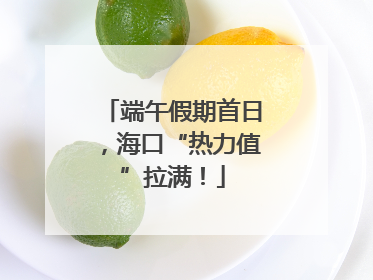 端午假期首日，海口“热力值”拉满！