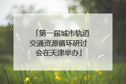 第一届城市轨道交通资源循环研讨会在天津举办