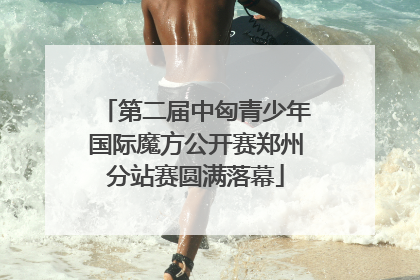 第二届中匈青少年国际魔方公开赛郑州分站赛圆满落幕
