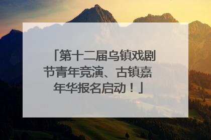 第十二届乌镇戏剧节青年竞演、古镇嘉年华报名启动！