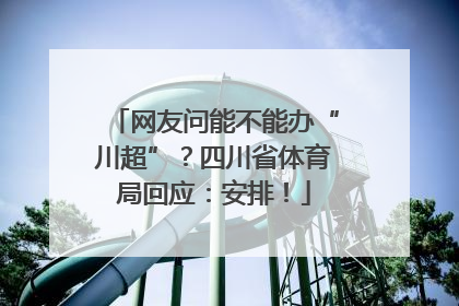 网友问能不能办“川超”？四川省体育局回应：安排！