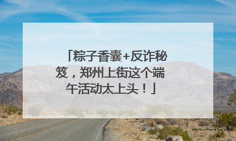 粽子香囊+反诈秘笈，郑州上街这个端午活动太上头！
