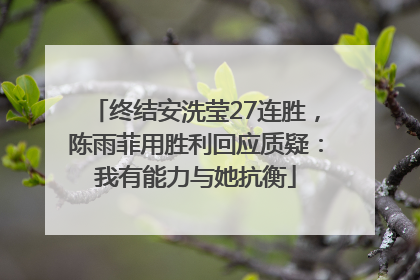 终结安洗莹27连胜，陈雨菲用胜利回应质疑：我有能力与她抗衡