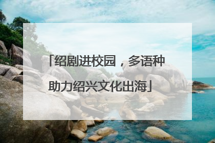 绍剧进校园，多语种助力绍兴文化出海