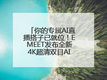 你的专属AI直播搭子已就位！EMEET发布全新4K超清双目AI智能云台摄像头
