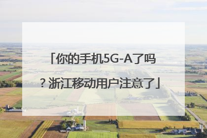 你的手机5G-A了吗？浙江移动用户注意了